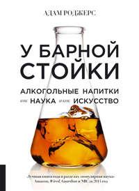 У барной стойки. Алкогольные напитки как наука и как искусство, audiobook Адама Роджерса. ISDN23321907