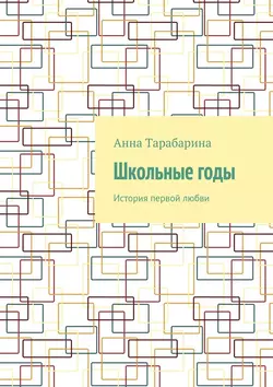 Школьные годы. История первой любви, аудиокнига Анны Тарабариной. ISDN23463067