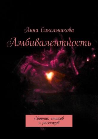 Амбивалентность. Сборник стихов и рассказов - Анна Синельникова