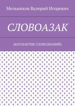 СЛОВОАЗАК. (КОСМАКТИК СЛОВОЗНАНИЙ) - Валерий Мельников