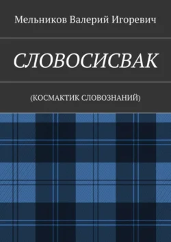 СЛОВОСИСВАК. (КОСМАКТИК СЛОВОЗНАНИЙ) - Валерий Мельников