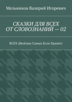 СКАЗКИ ДЛЯ ВСЕХ ОТ СЛОВОЗНАНИЙ – 02. ВСЕХ (Весёлых Самых Если Хранят) - Валерий Мельников