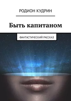 Быть капитаном. Фантастический рассказ - Родион Кудрин