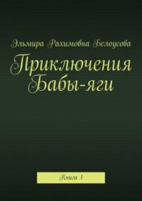 Приключения Бабы-яги. Книга 1 - Эльмира Белоусова