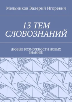 13 ТЕМ СЛОВОЗНАНИЙ. (НОВЫЕ ВОЗМОЖНОСТИ НОВЫХ ЗНАНИЙ) - Валерий Мельников