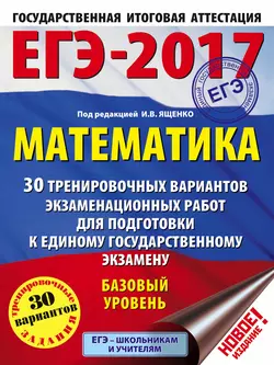 ЕГЭ-2017. Математика. 30 тренировочных вариантов экзаменационных работ для подготовки к ЕГЭ. Базовый уровень - Коллектив авторов