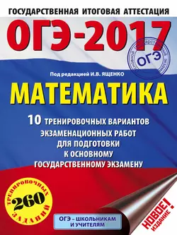 ОГЭ-2017. Математика. 10 тренировочных вариантов экзаменационных работ для подготовки к основному государственному экзамену - Коллектив авторов