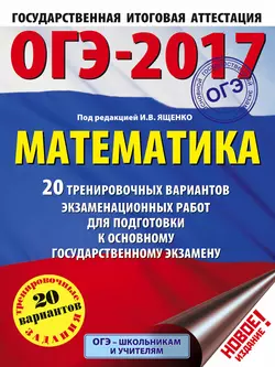 ОГЭ-2017. Математика. 20 тренировочных вариантов экзаменационных работ для подготовки к основному государственному экзамену - Коллектив авторов