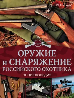 Оружие и снаряжение российского охотника. Энциклопедия - Юрий Максимов