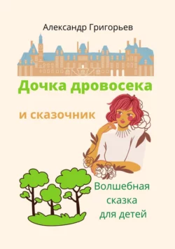 Дочка дровосека и сказочник - Александр Григорьев