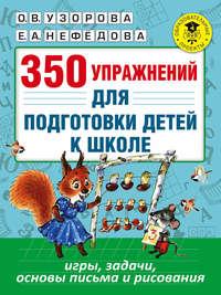 350 упражнений для подготовки детей к школе. Игры, задачи, основы письма и рисования - Ольга Узорова