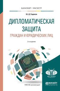 Дипломатическая защита граждан и юридических лиц 2-е изд., испр. и доп. Учебное пособие для бакалавриата и магистратуры - Шарбатулло Содиков