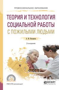 Теория и технология социальной работы с пожилыми людьми 2-е изд., испр. и доп. Учебное пособие для СПО - Анна Нагорнова