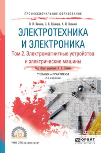 Электротехника и электроника в 3 т. Том 2. Электромагнитные устройства и электрические машины 2-е изд., пер. и доп. Учебник и практикум для СПО - Эдуард Кузнецов