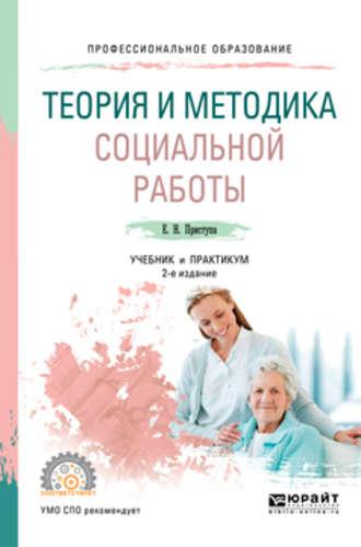 Теория и методика социальной работы 2-е изд., пер. и доп. Учебник и практикум для СПО - Елена Приступа