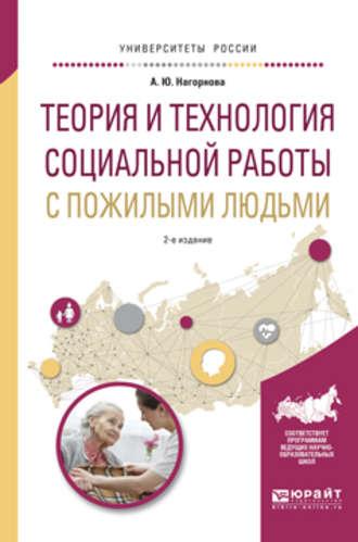 Теория и технология социальной работы с пожилыми людьми 2-е изд., испр. и доп. Учебное пособие для академического бакалавриата - Анна Нагорнова