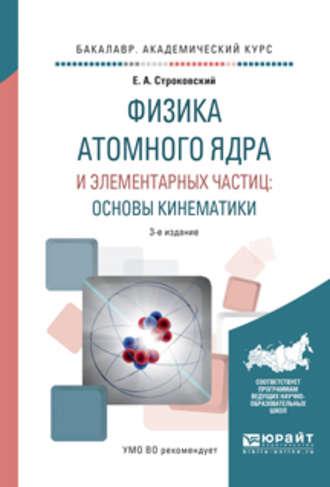 Физика атомного ядра и элементарных частиц: основы кинематики 3-е изд., испр. и доп. Учебное пособие для академического бакалавриата - Евгений Строковский