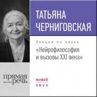 Лекция «Нейрофилософия и вызовы ХХI века» - Татьяна Черниговская