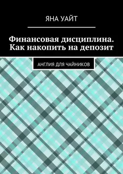 Финансовая дисциплина. Как накопить на депозит - Яна Уайт