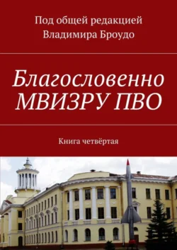 Благословенно МВИЗРУ ПВО. Книга четвёртая - Владимир Броудо