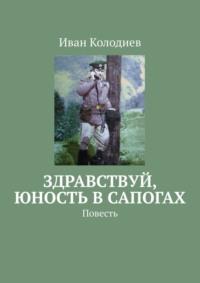 Здравствуй, юность в сапогах. Повесть, аудиокнига Ивана Колодиева. ISDN23688152