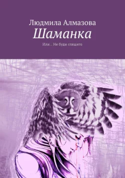 Шаманка. Или… Не буди спящего - Людмила Алмазова