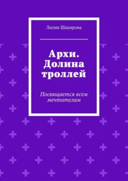 Архи. Долина троллей. Посвящается всем мечтателям - Лилия Шакирова