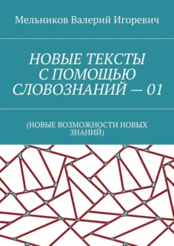 НОВЫЕ ТЕКСТЫ С ПОМОЩЬЮ СЛОВОЗНАНИЙ – 01. (НОВЫЕ ВОЗМОЖНОСТИ НОВЫХ ЗНАНИЙ) - Валерий Мельников