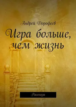 Игра больше, чем жизнь. Рассказы, аудиокнига Андрея Александровича Дорофеева. ISDN23793656