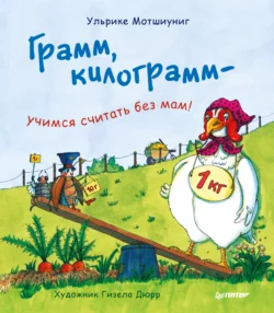 Грамм, килограмм – учимся считать без мам! - Ульрике Мотшиуниг