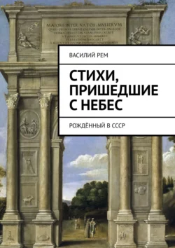 Стихи, пришедшие с Небес. Рождённый в СССР - Василий Рем