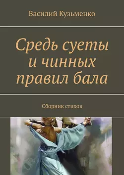 Средь суеты и чинных правил бала. Сборник стихов - Василий Кузьменко