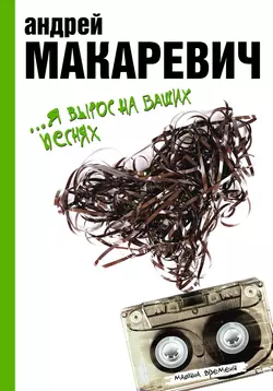 …Я вырос на ваших песнях, audiobook Андрея Макаревича. ISDN23947042