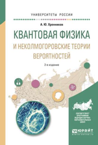 Квантовая физика и неколмогоровские теории вероятностей 2-е изд., испр. и доп. Учебное пособие для вузов - Андрей Хренников