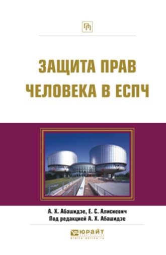 Защита прав человека в еспч. Практическое пособие - Аслан Абашидзе