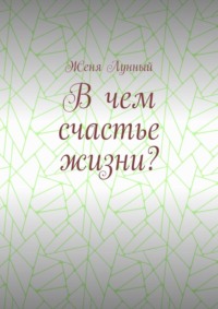 В чем счастье жизни?, аудиокнига Жени Лунного. ISDN23988888