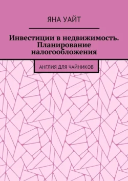 Инвестиции в недвижимость. Планирование налогообложения - Яна Уайт