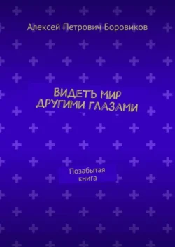 Видеть мир другими глазами. Позабытая книга - Алексей Боровиков