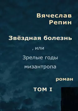 Звёздная болезнь, или Зрелые годы мизантропа. Том 1 - Вячеслав Репин