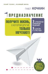 Предназначение. Получите жизнь, о которой другие только мечтают! - Павел Кочкин