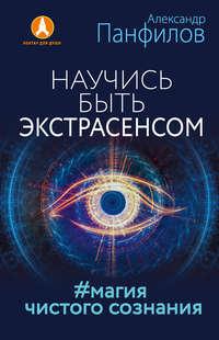 Научись быть экстрасенсом. #Магия чистого сознания - Александр Панфилов