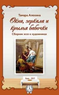 Окна, зеркала и крылья бабочки. Сборник эссе о художниках, аудиокнига Тамары Алехиной. ISDN24126570