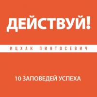 Действуй! 10 заповедей успеха, książka audio Ицхака Пинтосевича. ISDN24149950