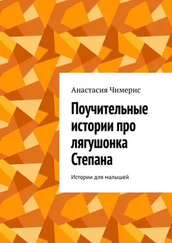 Поучительные истории про лягушонка Степана. Истории для малышей - Анастасия Чимерис