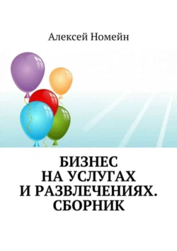 Бизнес на услугах и развлечениях. Сборник - Алексей Номейн