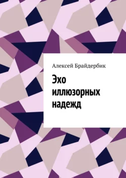 Эхо иллюзорных надежд - Алексей Брайдербик