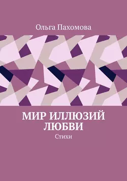 Мир иллюзий любви. Стихи - Ольга Пахомова