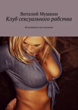 Клуб сексуального рабства. Исполняются все желания, audiobook Виталия Мушкина. ISDN24154246