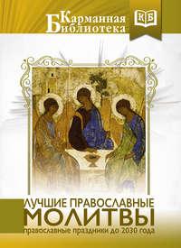 Лучшие православные молитвы. Православные праздники до 2030 года - Коллектив авторов