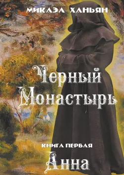 Черный монастырь. Книга первая. Анна - Микаэл Ханьян